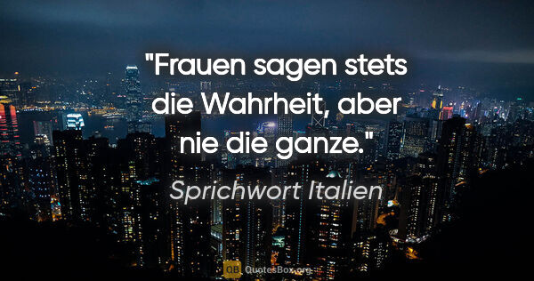 Sprichwort Italien Zitat: "Frauen sagen stets die Wahrheit, aber nie die ganze."