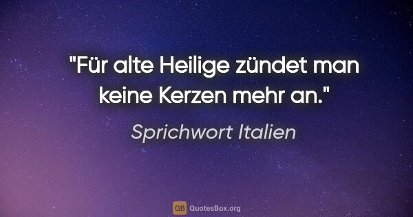 Sprichwort Italien Zitat: "Für alte Heilige zündet man keine Kerzen mehr an."