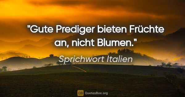 Sprichwort Italien Zitat: "Gute Prediger bieten Früchte an, nicht Blumen."