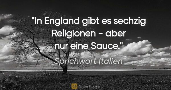 Sprichwort Italien Zitat: "In England gibt es sechzig Religionen - aber nur eine Sauce."