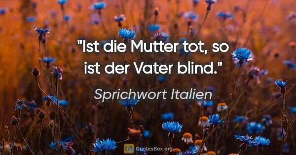 Sprichwort Italien Zitat: "Ist die Mutter tot, so ist der Vater blind."