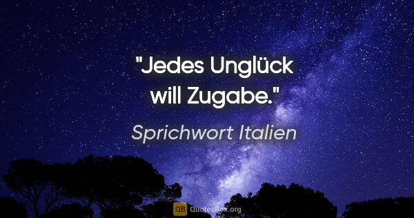 Sprichwort Italien Zitat: "Jedes Unglück will Zugabe."