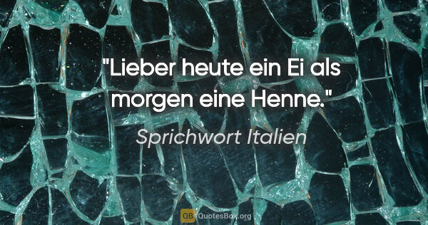 Sprichwort Italien Zitat: "Lieber heute ein Ei als morgen eine Henne."