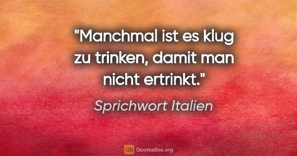 Sprichwort Italien Zitat: "Manchmal ist es klug zu trinken, damit man nicht ertrinkt."