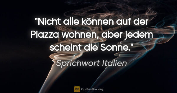 Sprichwort Italien Zitat: "Nicht alle können auf der Piazza wohnen, aber jedem scheint..."