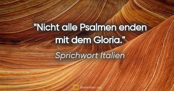 Sprichwort Italien Zitat: "Nicht alle Psalmen enden mit dem Gloria."