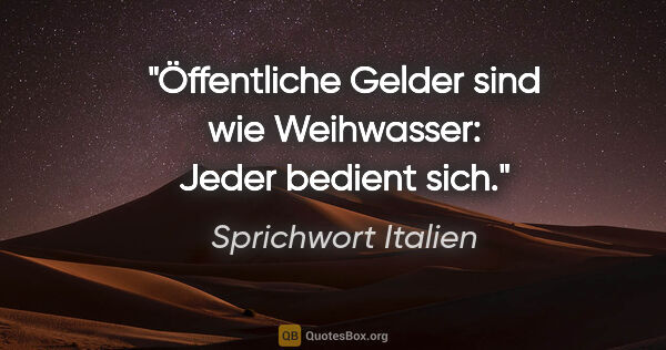 Sprichwort Italien Zitat: "Öffentliche Gelder sind wie Weihwasser: Jeder bedient sich."