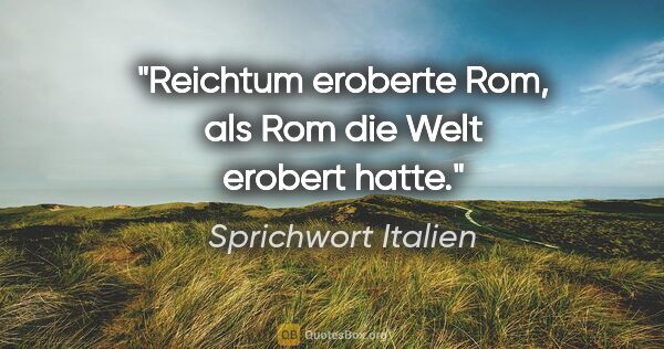 Sprichwort Italien Zitat: "Reichtum eroberte Rom, als Rom die Welt erobert hatte."