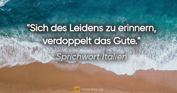 Sprichwort Italien Zitat: "Sich des Leidens zu erinnern, verdoppelt das Gute."