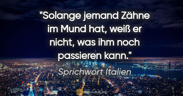 Sprichwort Italien Zitat: "Solange jemand Zähne im Mund hat, weiß er nicht, was ihm noch..."