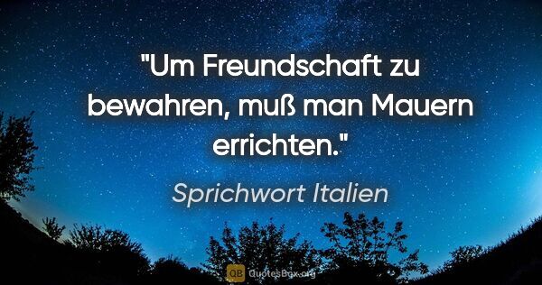 Sprichwort Italien Zitat: "Um Freundschaft zu bewahren, muß man Mauern errichten."