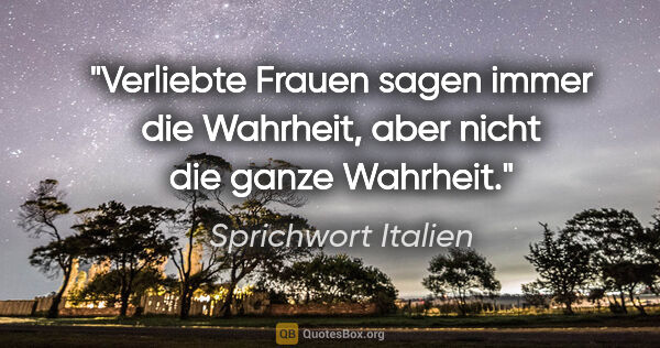 Sprichwort Italien Zitat: "Verliebte Frauen sagen immer die Wahrheit, aber nicht die..."