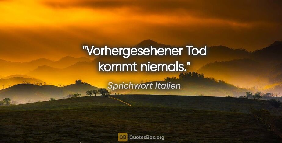 Sprichwort Italien Zitat: "Vorhergesehener Tod kommt niemals."