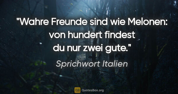 Sprichwort Italien Zitat: "Wahre Freunde sind wie Melonen: von hundert findest du nur..."