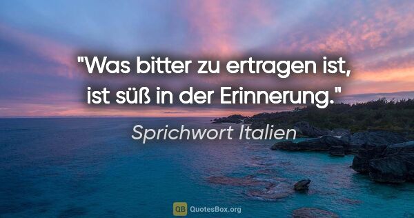 Sprichwort Italien Zitat: "Was bitter zu ertragen ist, ist süß in der Erinnerung."