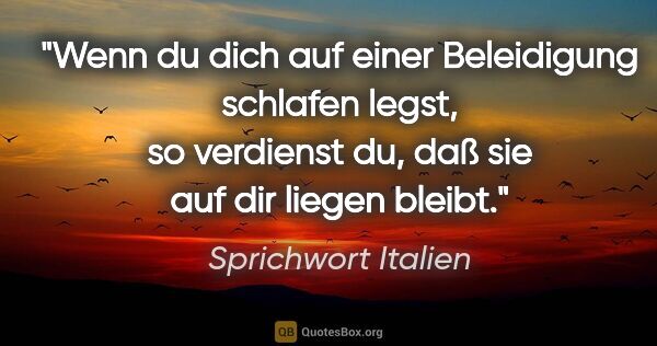 Sprichwort Italien Zitat: "Wenn du dich auf einer Beleidigung schlafen legst, so..."