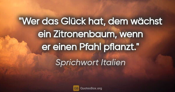 Sprichwort Italien Zitat: "Wer das Glück hat, dem wächst ein Zitronenbaum, wenn er einen..."