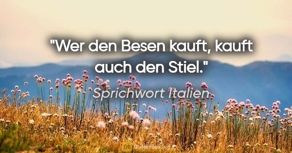 Sprichwort Italien Zitat: "Wer den Besen kauft, kauft auch den Stiel."