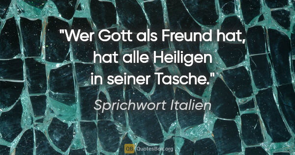 Sprichwort Italien Zitat: "Wer Gott als Freund hat, hat alle Heiligen in seiner Tasche."