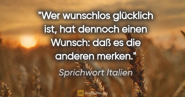 Sprichwort Italien Zitat: "Wer wunschlos glücklich ist, hat dennoch einen Wunsch: daß es..."