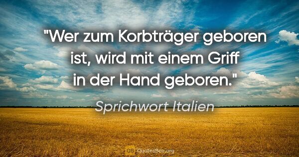 Sprichwort Italien Zitat: "Wer zum Korbträger geboren ist, wird mit einem Griff in der..."