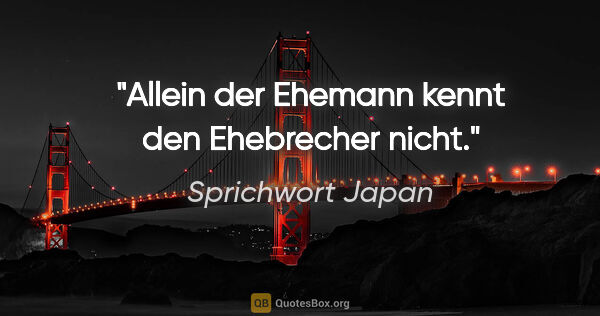 Sprichwort Japan Zitat: "Allein der Ehemann kennt den Ehebrecher nicht."