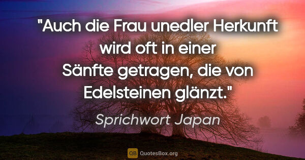 Sprichwort Japan Zitat: "Auch die Frau unedler Herkunft wird oft in einer Sänfte..."