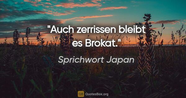 Sprichwort Japan Zitat: "Auch zerrissen bleibt es Brokat."