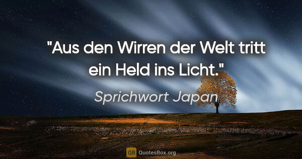 Sprichwort Japan Zitat: "Aus den Wirren der Welt tritt ein Held ins Licht."