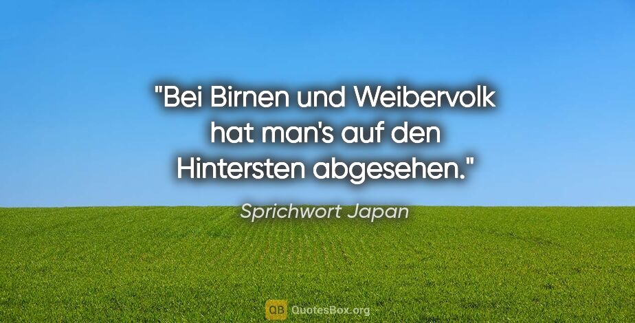 Sprichwort Japan Zitat: "Bei Birnen und Weibervolk hat man's auf den Hintersten abgesehen."