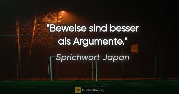 Sprichwort Japan Zitat: "Beweise sind besser als Argumente."