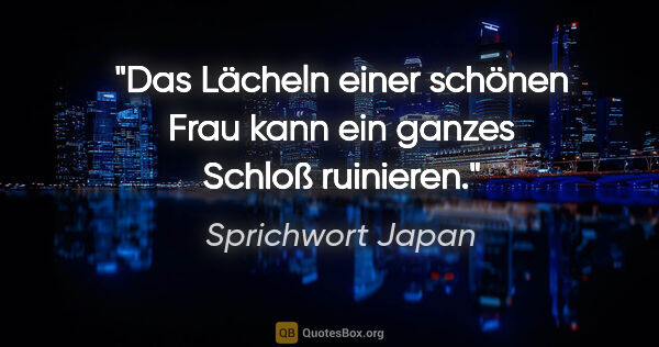 Sprichwort Japan Zitat: "Das Lächeln einer schönen Frau kann ein ganzes Schloß ruinieren."