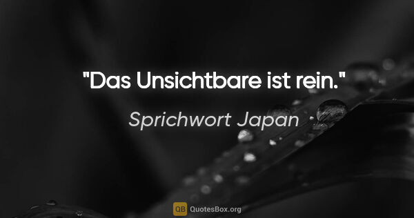 Sprichwort Japan Zitat: "Das Unsichtbare ist rein."