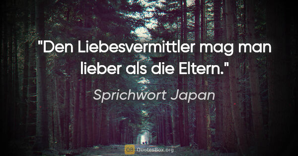 Sprichwort Japan Zitat: "Den Liebesvermittler mag man lieber als die Eltern."