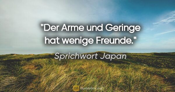 Sprichwort Japan Zitat: "Der Arme und Geringe hat wenige Freunde."