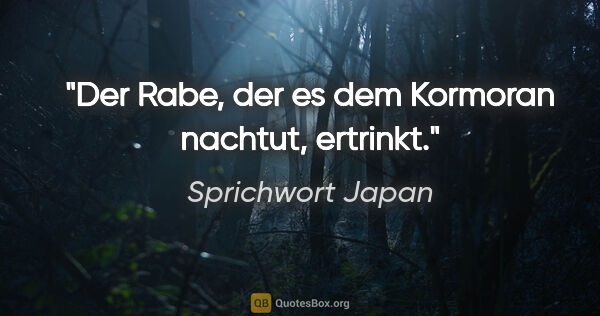 Sprichwort Japan Zitat: "Der Rabe, der es dem Kormoran nachtut, ertrinkt."