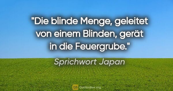 Sprichwort Japan Zitat: "Die blinde Menge, geleitet von einem Blinden, gerät in die..."