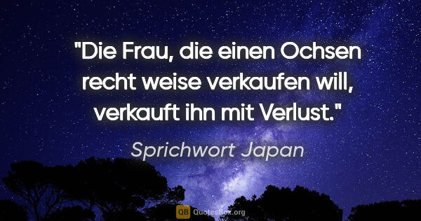 Sprichwort Japan Zitat: "Die Frau, die einen Ochsen recht weise verkaufen will,..."