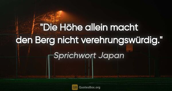 Sprichwort Japan Zitat: "Die Höhe allein macht den Berg nicht verehrungswürdig."