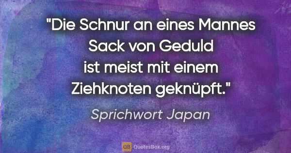 Sprichwort Japan Zitat: "Die Schnur an eines Mannes Sack von Geduld ist meist mit einem..."