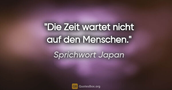 Sprichwort Japan Zitat: "Die Zeit wartet nicht auf den Menschen."