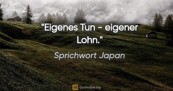 Sprichwort Japan Zitat: "Eigenes Tun - eigener Lohn."