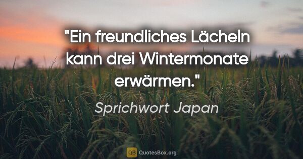 Sprichwort Japan Zitat: "Ein freundliches Lächeln kann drei Wintermonate erwärmen."