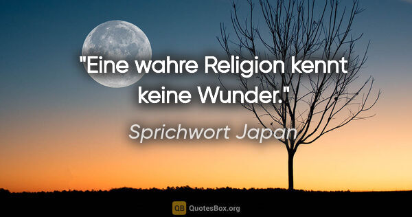 Sprichwort Japan Zitat: "Eine wahre Religion kennt keine Wunder."