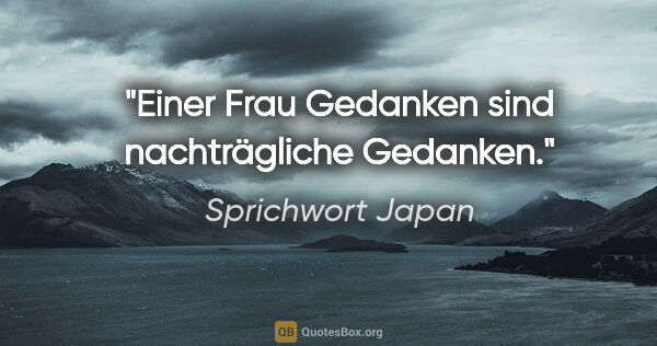 Sprichwort Japan Zitat: "Einer Frau Gedanken sind nachträgliche Gedanken."