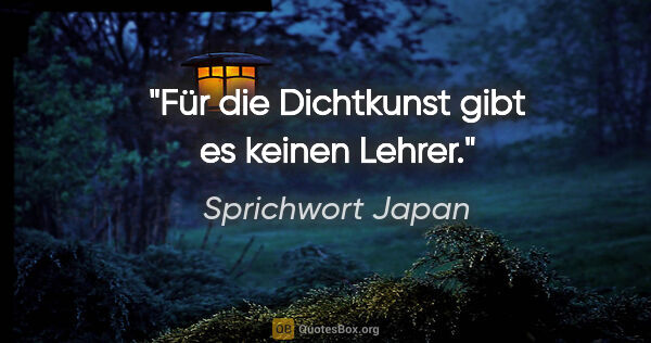 Sprichwort Japan Zitat: "Für die Dichtkunst gibt es keinen Lehrer."