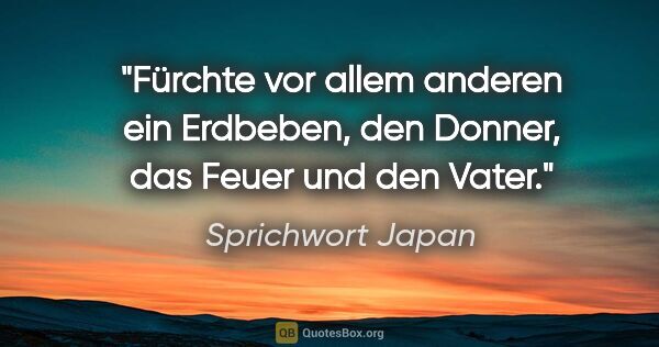 Sprichwort Japan Zitat: "Fürchte vor allem anderen ein Erdbeben, den Donner, das Feuer..."