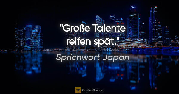 Sprichwort Japan Zitat: "Große Talente reifen spät."