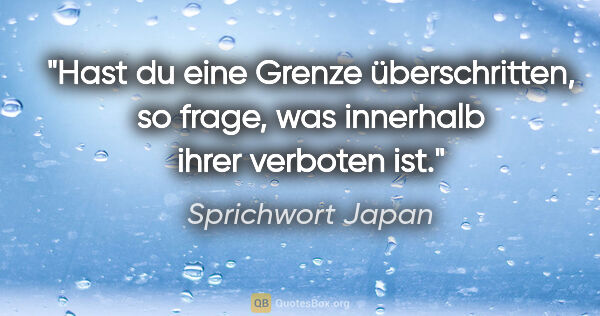 Sprichwort Japan Zitat: "Hast du eine Grenze überschritten, so frage, was innerhalb..."