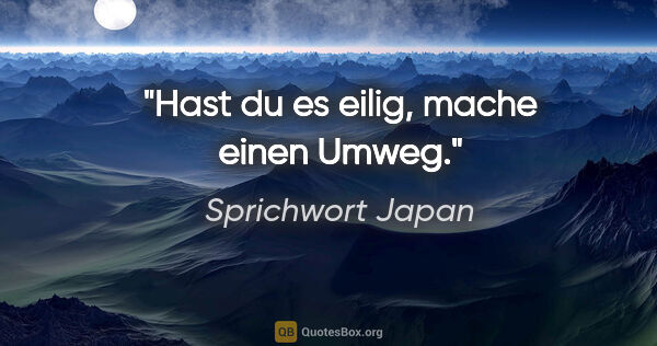 Sprichwort Japan Zitat: "Hast du es eilig, mache einen Umweg."